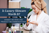 Is Luxury Skincare Worth It?